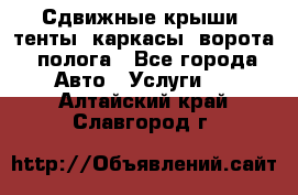 Сдвижные крыши, тенты, каркасы, ворота, полога - Все города Авто » Услуги   . Алтайский край,Славгород г.